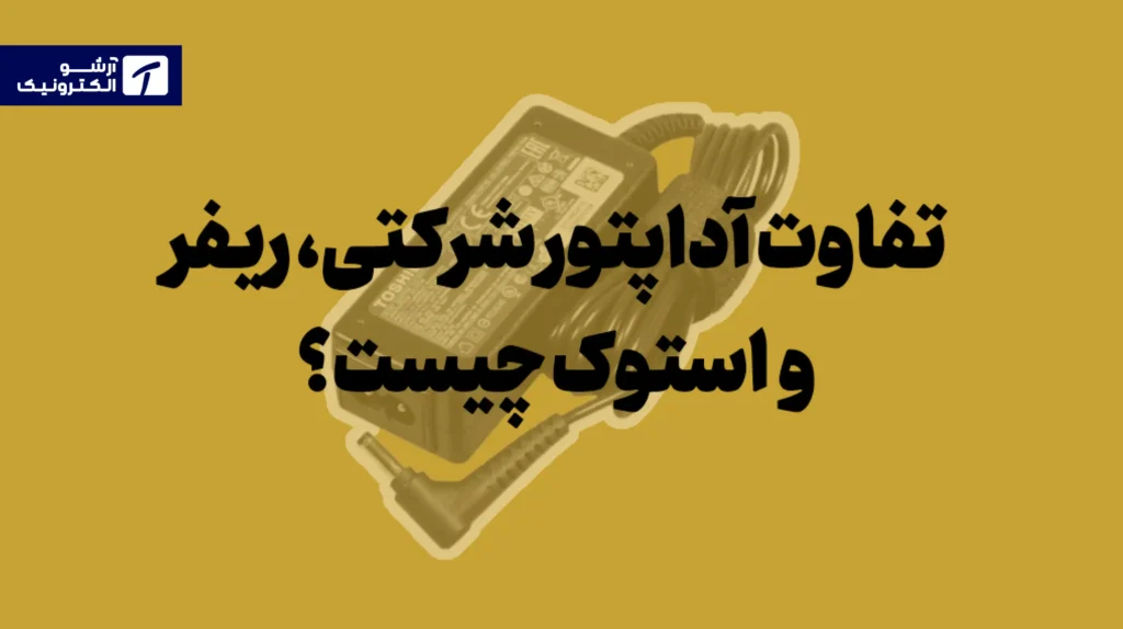 فرق آداپتور شرکتی، ریفر و استوک چیست؟ واقعاً کدام انتخاب عاقلانه‌تر است؟