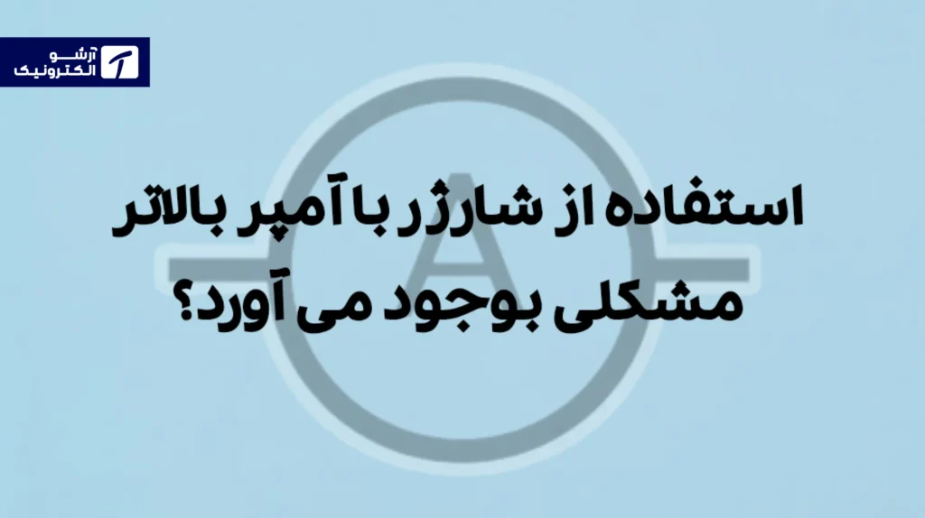 استفاده از شارژر با آمپر بالاتر مشکلی بوجود می آورد؟